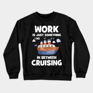 Work Is Just Something I Do In Between Cruising Crewneck Sweatshirt